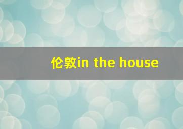 伦敦in the house